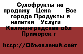 Сухофрукты на продажу › Цена ­ 1 - Все города Продукты и напитки » Услуги   . Калининградская обл.,Приморск г.